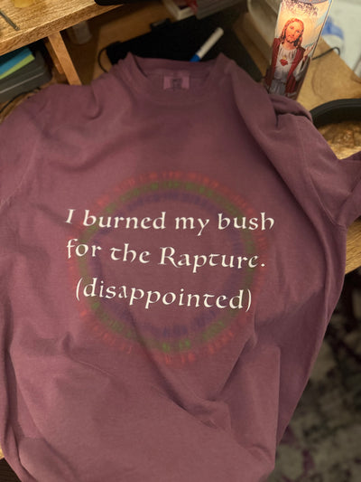 I burned my bush for the rapture - (comfort colors)